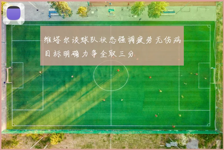 维塔尔谈球队状态强调疲劳无伤病目标明确力争全取三分