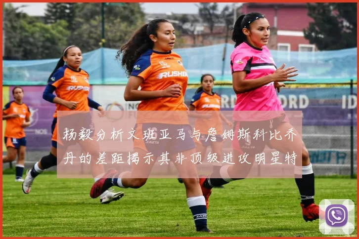 杨毅分析文班亚马与詹姆斯科比乔丹的差距揭示其非顶级进攻明星特质