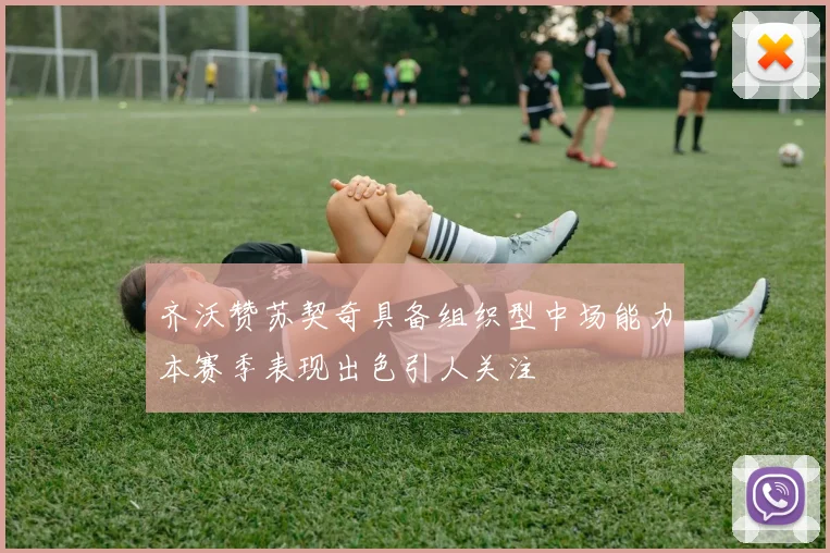 齐沃赞苏契奇具备组织型中场能力本赛季表现出色引人关注