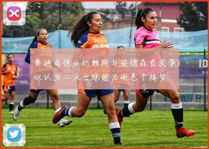 费迪南德分析赖斯与安德森首发争议认为二人出球能力逊色于梅努