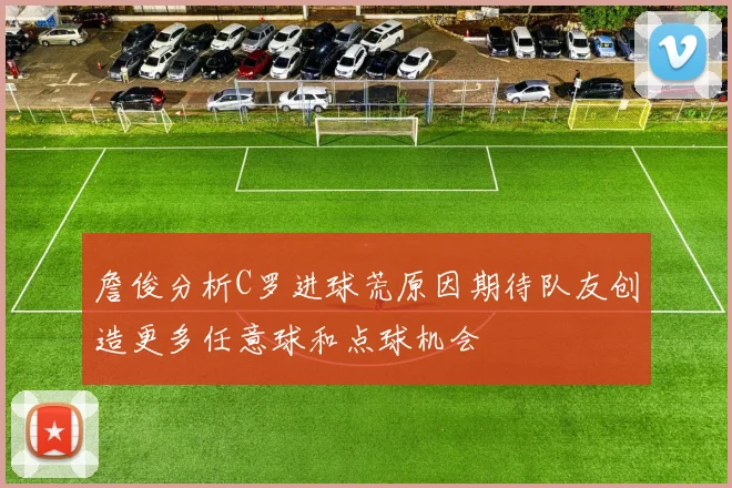 詹俊分析C罗进球荒原因期待队友创造更多任意球和点球机会
