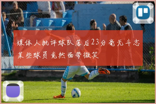 媒体人批评球队落后23分毫无斗志某些球员竟然面带微笑
